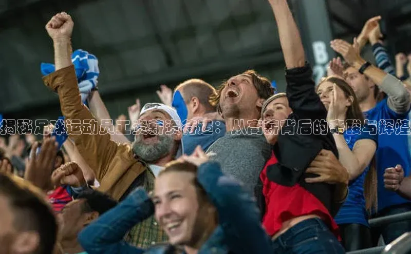 2121非凡体育官网下载链接一径科技揭秘足球运动员工资薪资待遇：从高薪背后的辛酸与辉煌