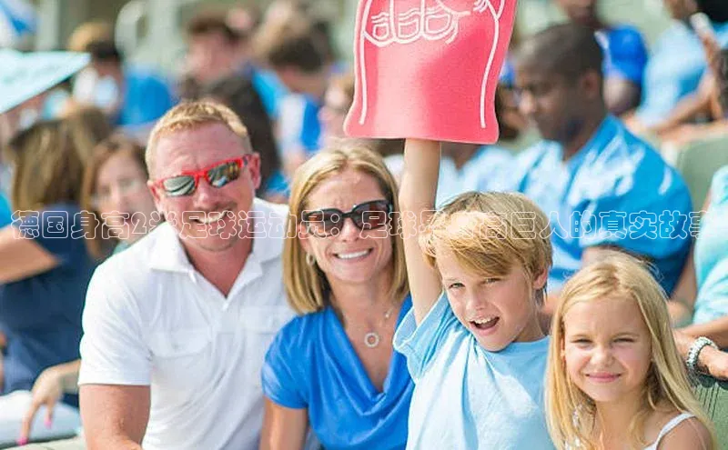 2121非凡体育官网下载链接引力传媒德国身高2米足球运动员：足球界身高巨人的真实故事