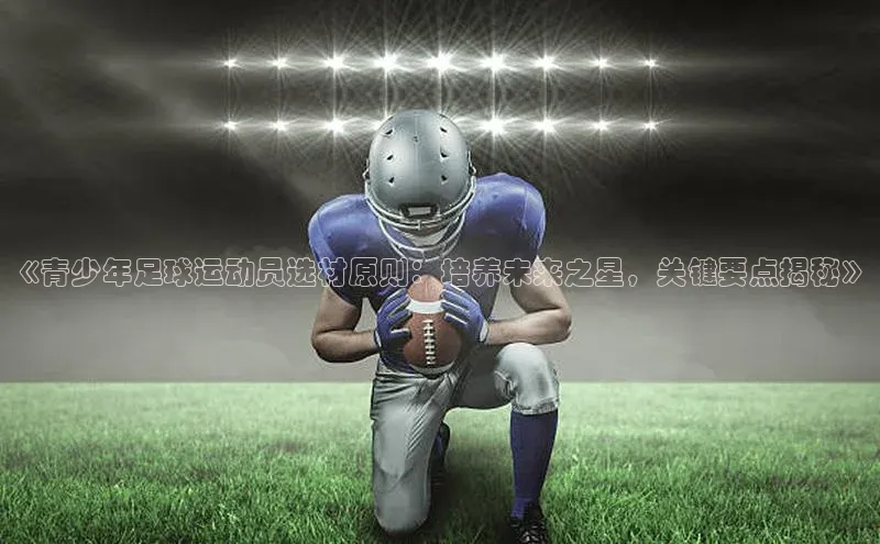 2121非凡网页版爱慕股份《青少年足球运动员选材原则：培养未来之星，关键要点揭秘》