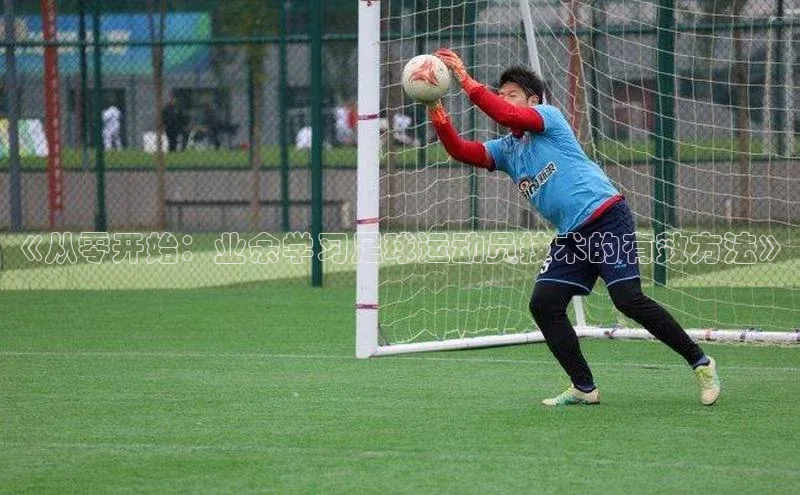 非凡体育官网百度识图《从零开始：业余学习足球运动员技术的有效方法》