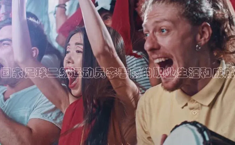 2121非凡体育官网下载链接百家号国家足球二级运动员李春雨的职业生涯和成就