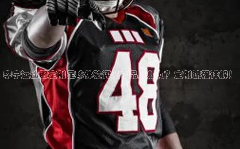 非凡体育巴美列捷福李宁运动服定制足球体验评测：品质如何？定制流程详解！