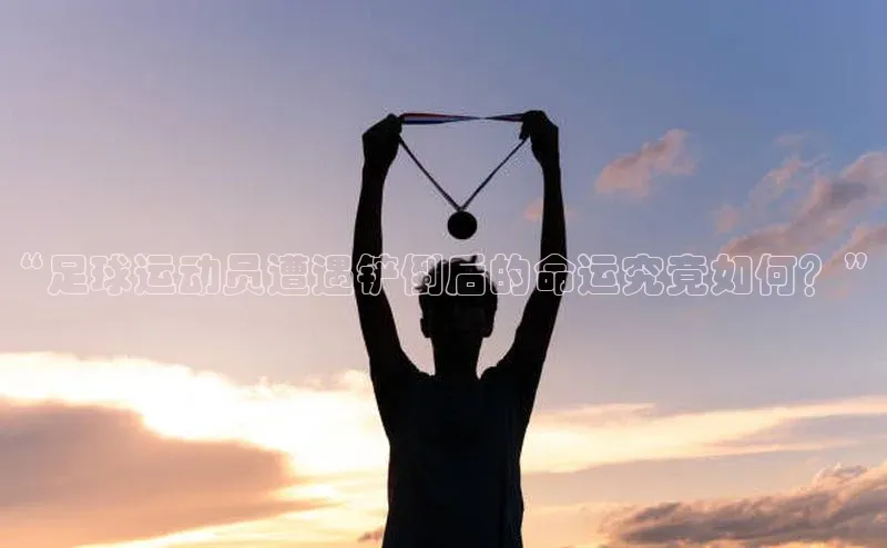 2121非凡体育官网下载链接引力传媒“足球运动员遭遇铲倒后的命运究竟如何？”