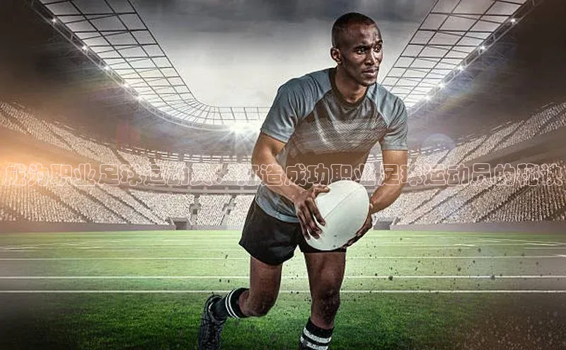非凡体育2121app官网版百度技术学院成为职业足球运动员：打造成功职业足球运动员的秘诀