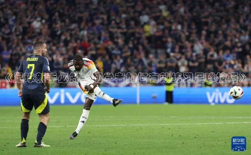 2121非凡体育.com颐驰 06《足球新手必知：初学者如何有效练习足球技巧》