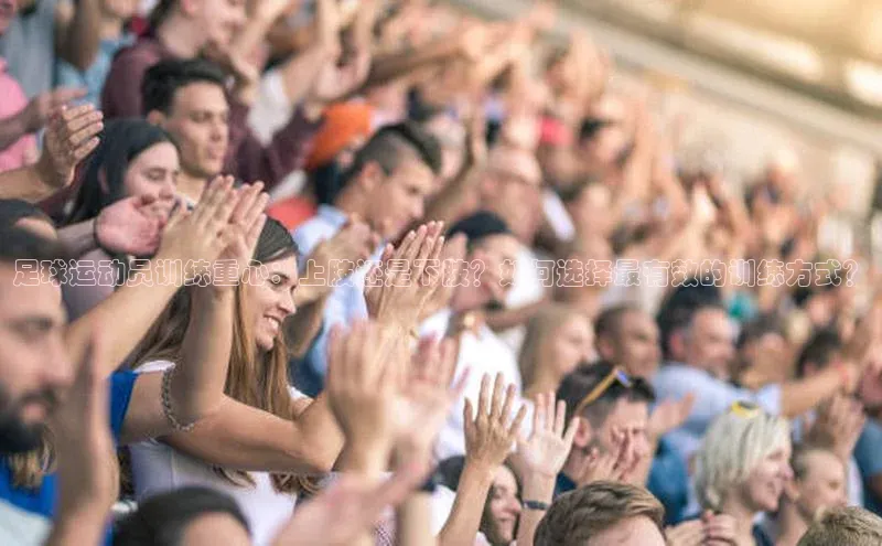 2121非凡app官方下载同程足球运动员训练重心：上肢还是下肢？如何选择最有效的训练方式？