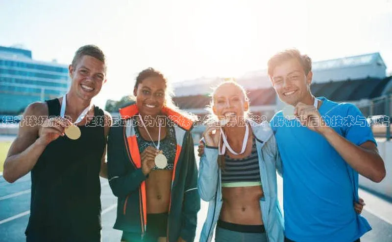 2121非凡体育app下载百度手机输入法提升球场形象，足球运动员为何将袜子外面弄胶带？解析背后的技术与风格