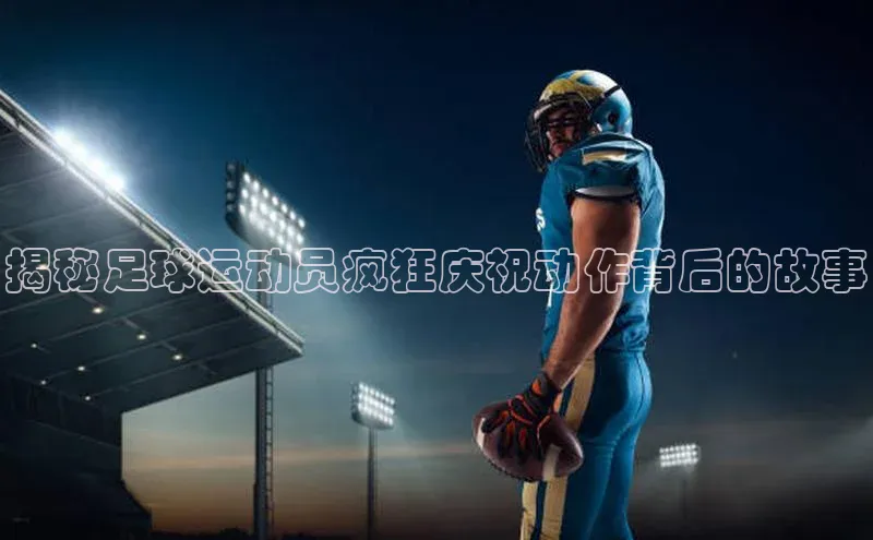2121非凡体育app下载滴滴出行揭秘足球运动员疯狂庆祝动作背后的故事