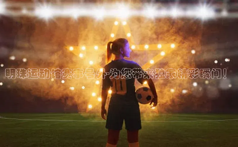 2121非凡足球网页版百度学术明珠运动馆赛事号外-为您带来独家精彩瞬间！