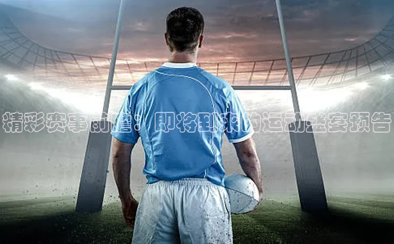 2121非凡网页版赛富乐斯精彩赛事前瞻：即将到来的运动盛宴预告