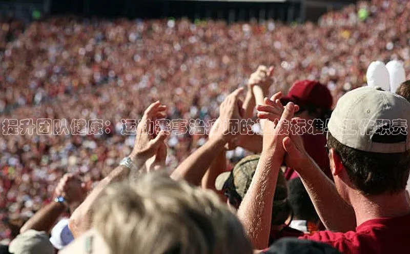 2121非凡体育.com京东提升团队健康：运动赛事治疗师的选拔标准与工作职责