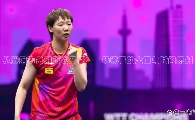 2121非凡体育娱乐入口宣亚国际从赛前筹备到正式开幕：一场赛事的全面与时间规划