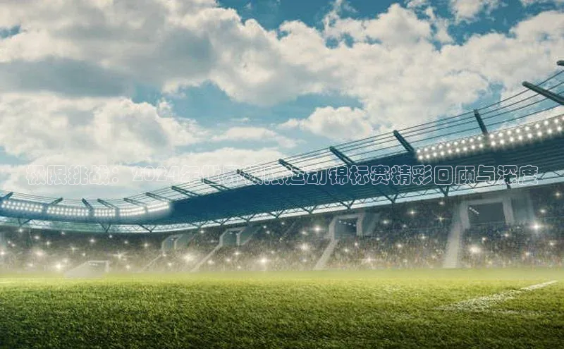 非凡体育官网百度识图极限挑战：2024年世界极限运动锦标赛精彩回顾与深度