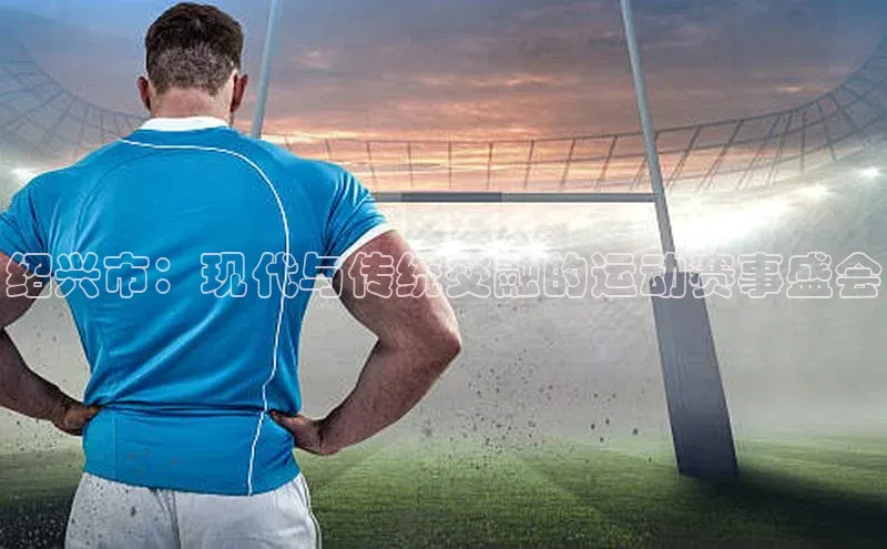 绍兴市：现代与传统交融的运动赛事盛会
