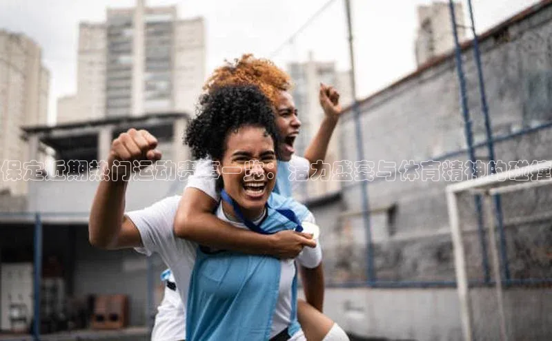 保定近期热门运动赛事一览：活力盛宴与体育精神的碰撞