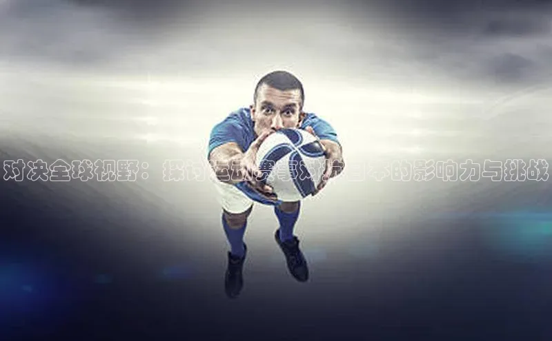 对决全球视野：探讨运动赛事对抗日本的影响力与挑战