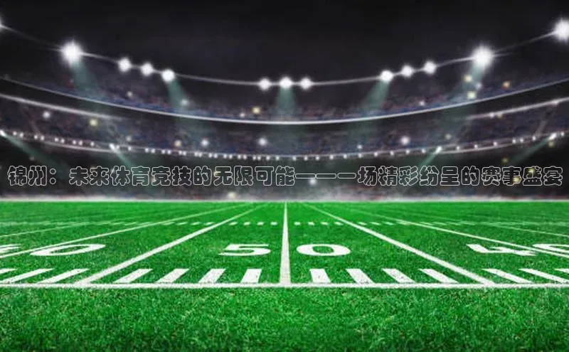 锦州：未来体育竞技的无限可能——一场精彩纷呈的赛事盛宴