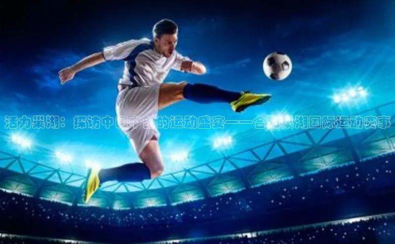 活力巢湖：探访中国中部的运动盛宴——合肥巢湖国际运动赛事