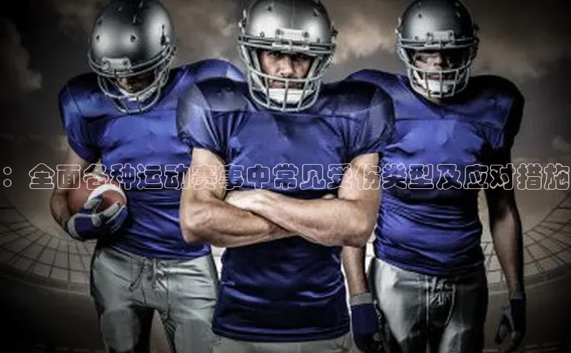 ：全面各种运动赛事中常见受伤类型及应对措施