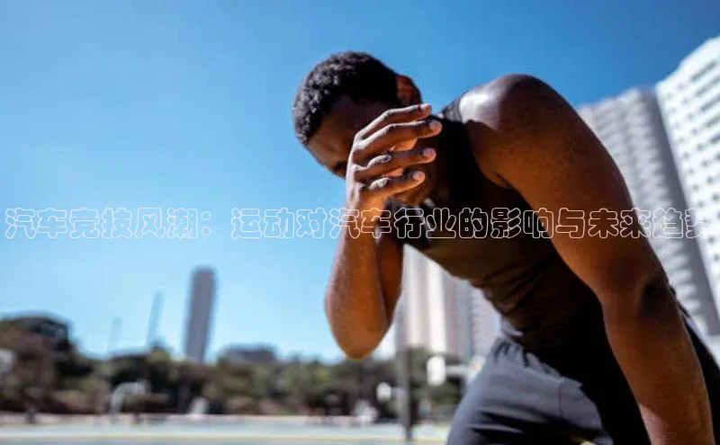 汽车竞技风潮：运动对汽车行业的影响与未来趋势