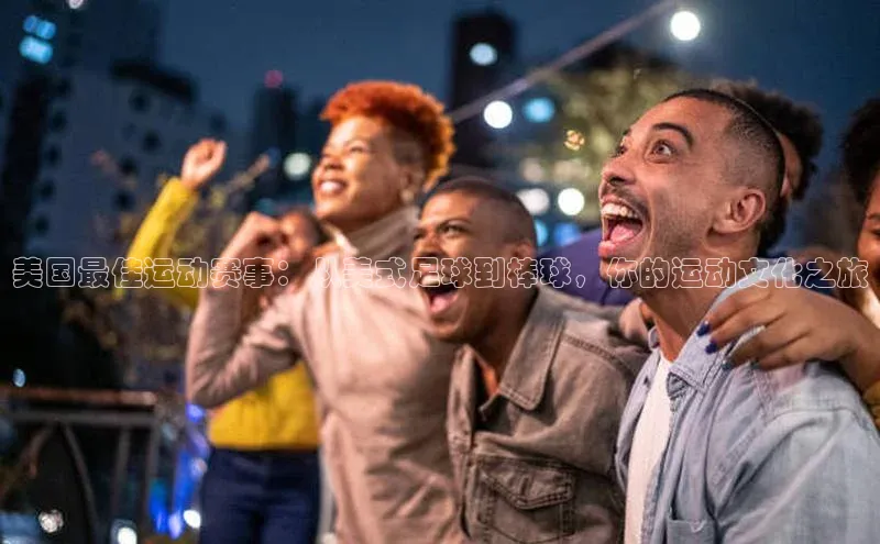 美国最佳运动赛事：从美式足球到棒球，你的运动文化之旅