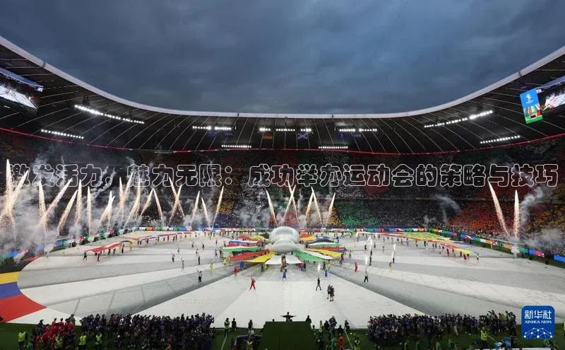 激发活力，魅力无限：成功举办运动会的策略与技巧
