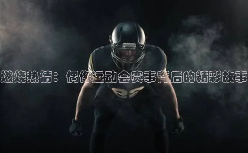 燃烧热情：偶像运动会赛事背后的精彩故事