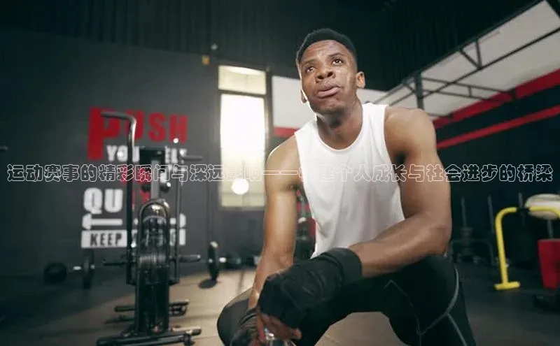 运动赛事的精彩瞬间与深远影响——构建个人成长与社会进步的桥梁