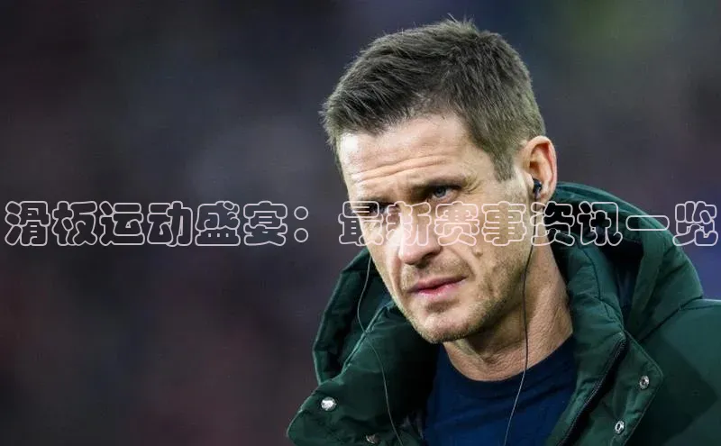 滑板运动盛宴：最新赛事资讯一览