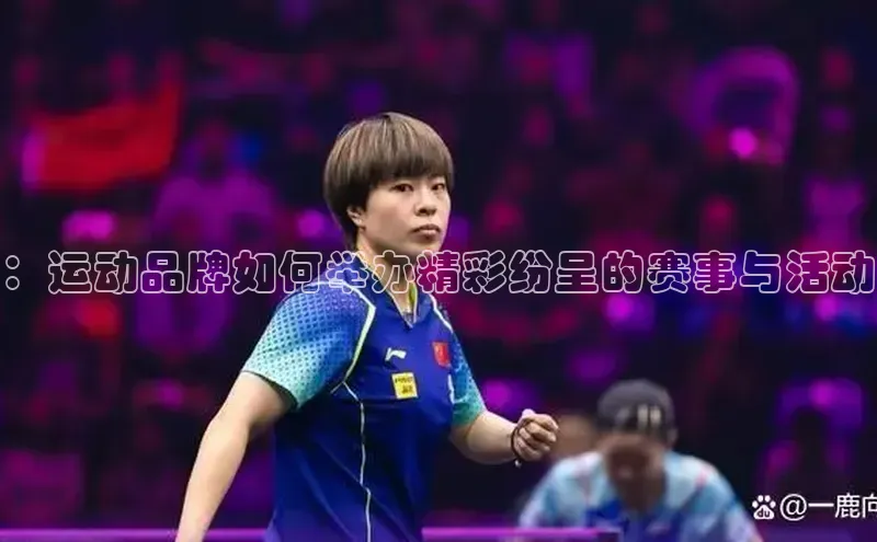：运动品牌如何举办精彩纷呈的赛事与活动