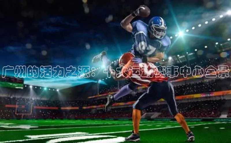 广州的活力之源：十大运动赛事中心全景