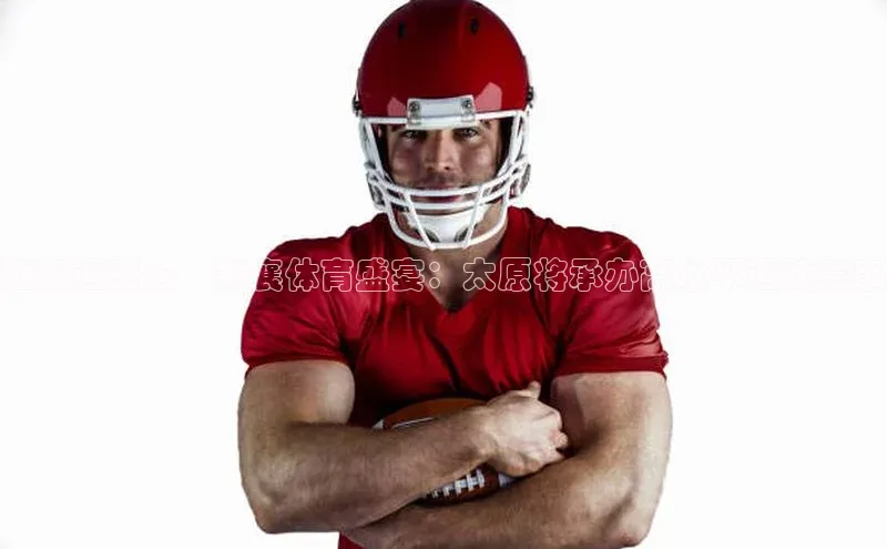 迎奥运盛会，共襄体育盛宴：太原将承办高水平运动赛事