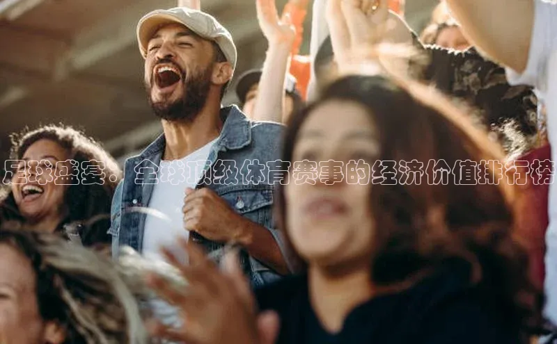 足球盛宴：全球顶级体育赛事的经济价值排行榜