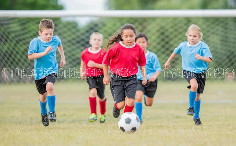 佛山赛事运动服定制：打造专业、个性的运动装备