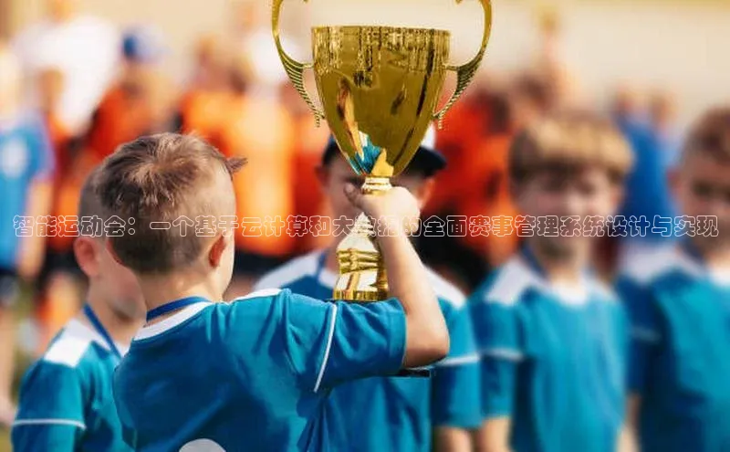 智能运动会：一个基于云计算和大数据的全面赛事管理系统设计与实现