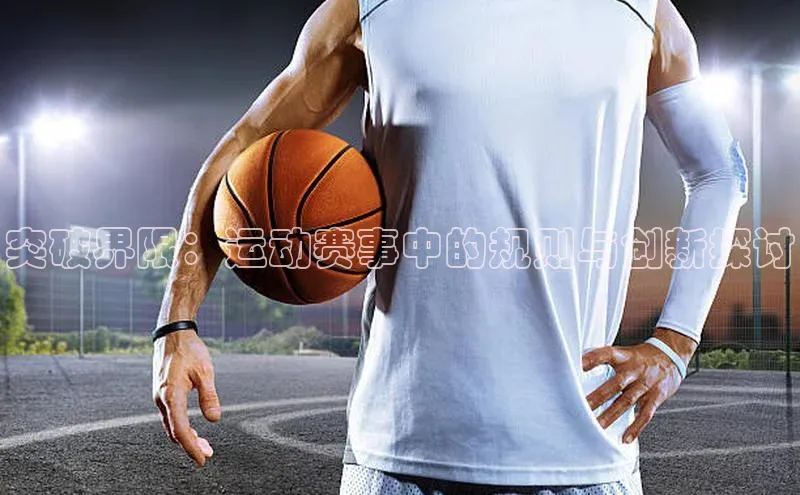 突破界限：运动赛事中的规则与创新探讨