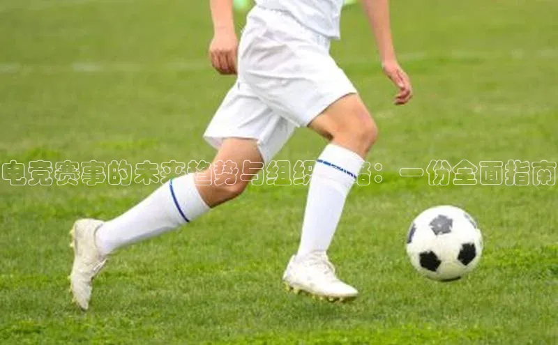 电竞赛事的未来趋势与组织策略：一份全面指南