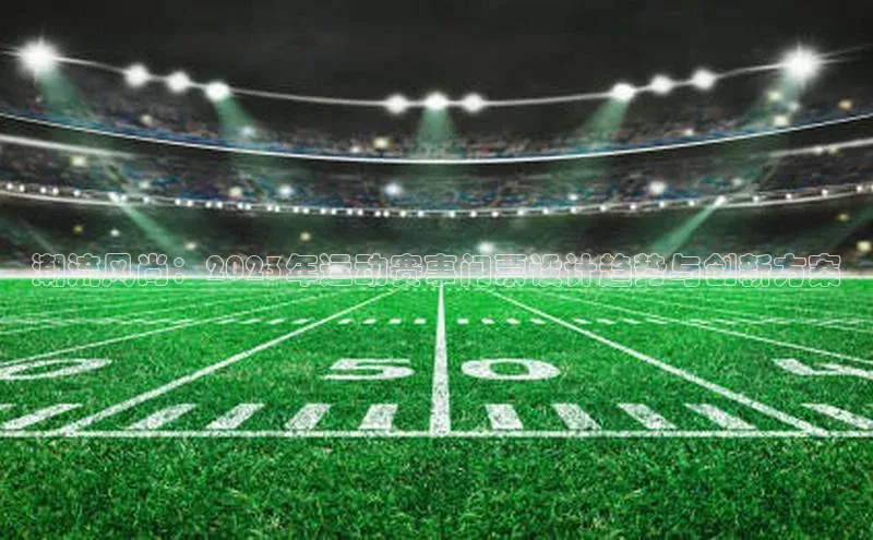 潮流风尚：2023年运动赛事门票设计趋势与创新方案