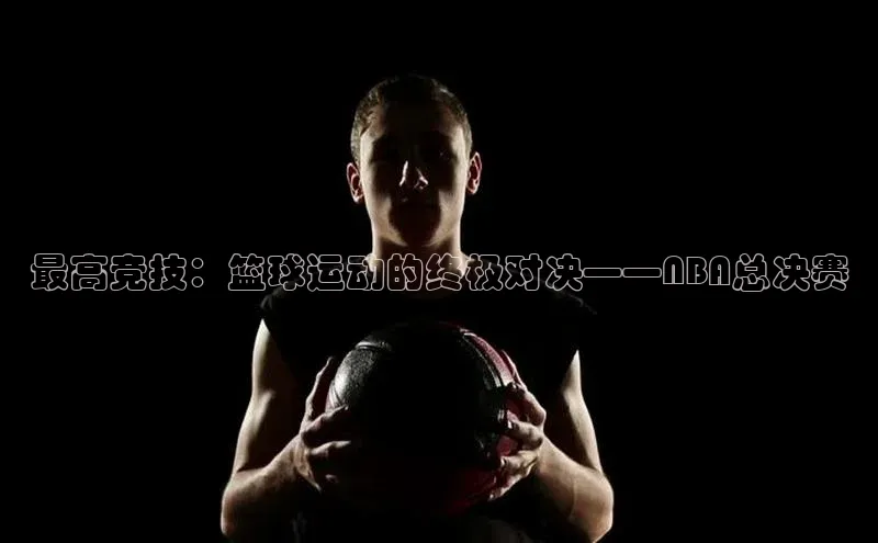 最高竞技：篮球运动的终极对决——NBA总决赛
