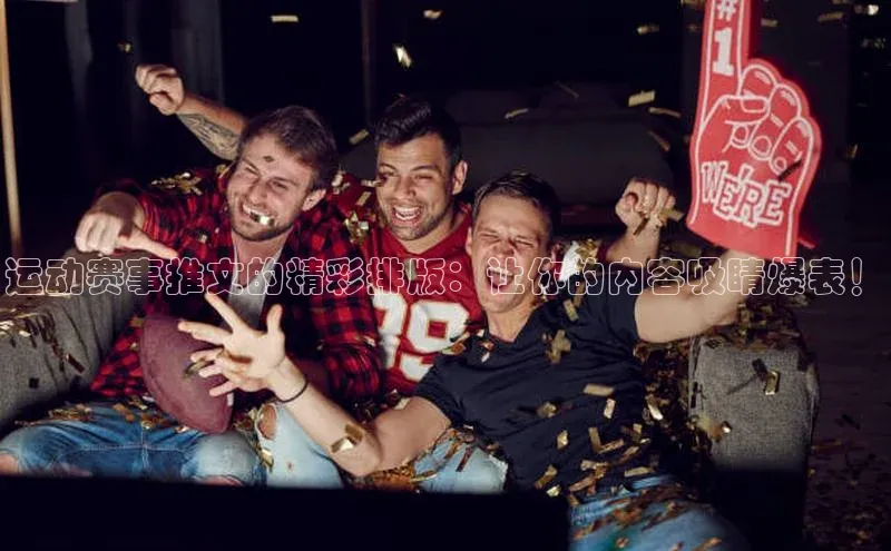 运动赛事推文的精彩排版：让你的内容吸睛爆表！