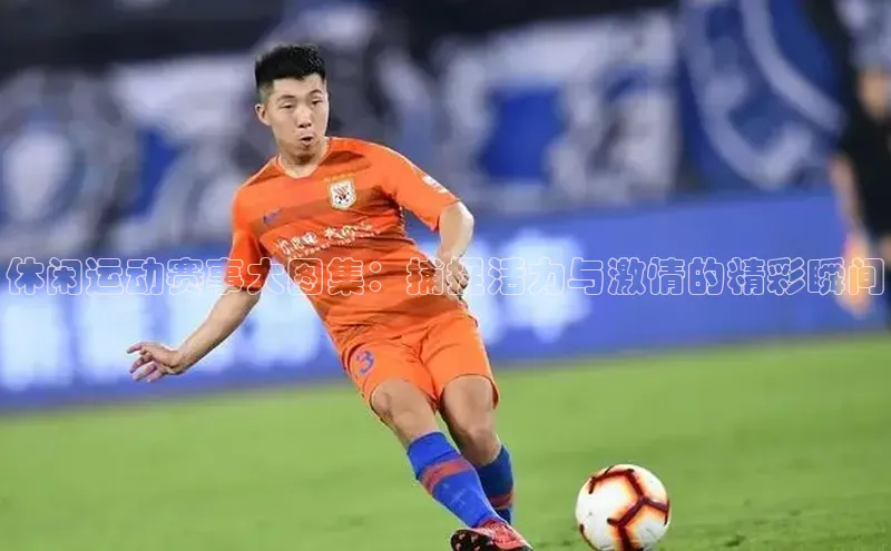 休闲运动赛事大图集：捕捉活力与激情的精彩瞬间