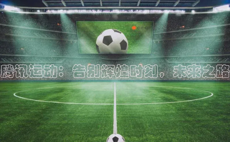 腾讯运动：告别辉煌时刻，未来之路