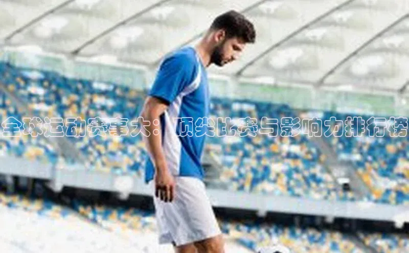 全球运动赛事大：顶尖比赛与影响力排行榜