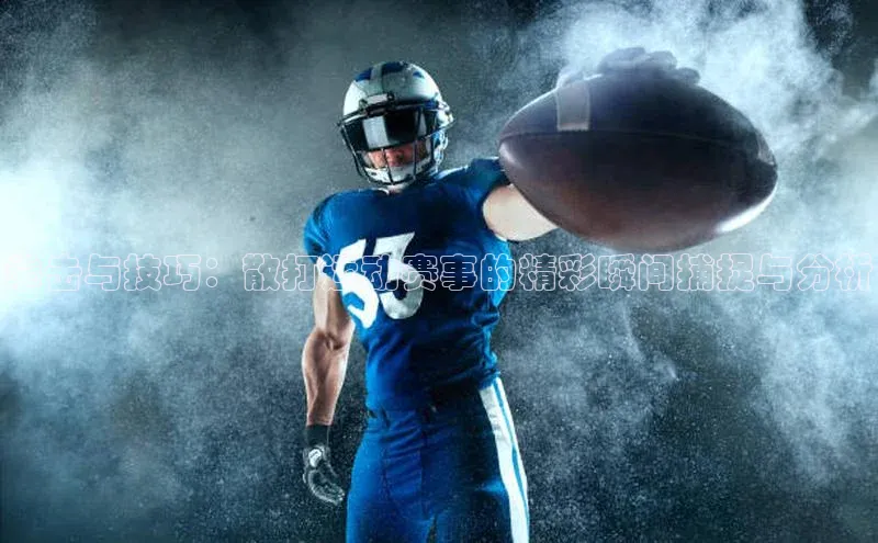 拳击与技巧：散打运动赛事的精彩瞬间捕捉与分析