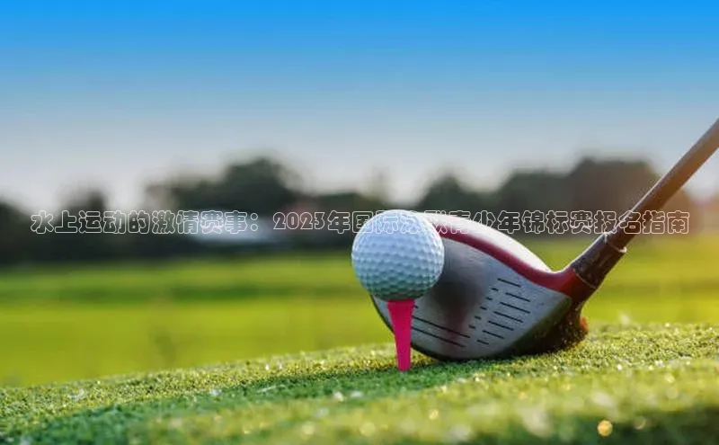 水上运动的激情赛事：2023年国际泳联青少年锦标赛报名指南