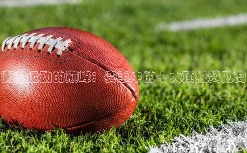 潮流运动的巅峰：赛事中的十大顶级赞助商