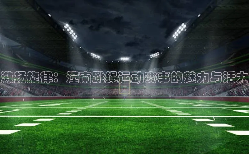 激扬旋律：潼南跳绳运动赛事的魅力与活力