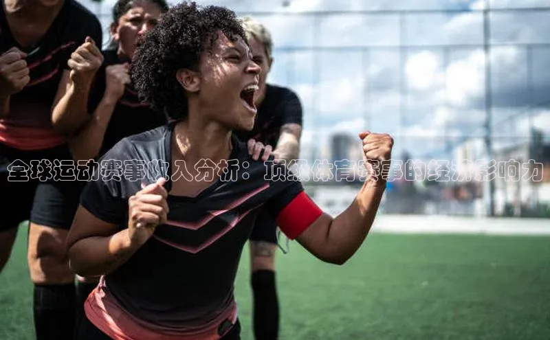 全球运动赛事收入分析：顶级体育赛事的经济影响力