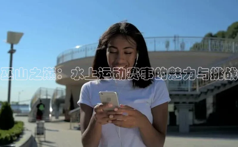 巫山之巅：水上运动赛事的魅力与挑战