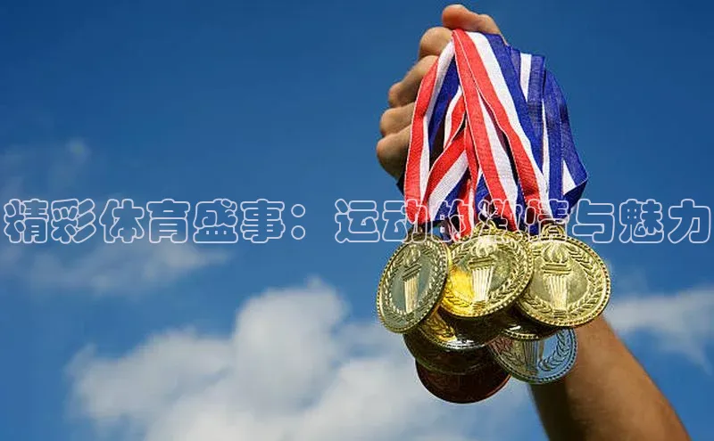 精彩体育盛事：运动的激情与魅力